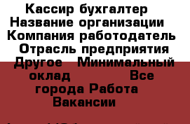 Кассир-бухгалтер › Название организации ­ Компания-работодатель › Отрасль предприятия ­ Другое › Минимальный оклад ­ 21 000 - Все города Работа » Вакансии   